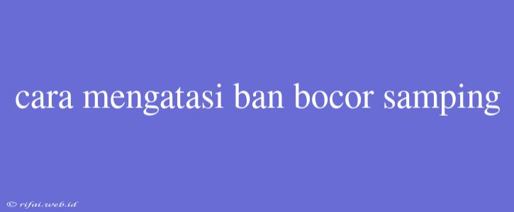 Cara Mengatasi Ban Bocor Samping