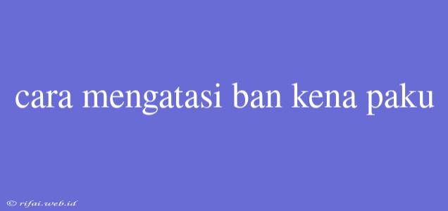 Cara Mengatasi Ban Kena Paku