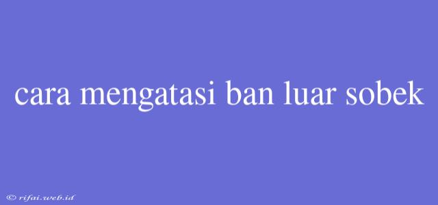 Cara Mengatasi Ban Luar Sobek