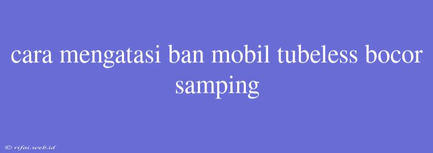 Cara Mengatasi Ban Mobil Tubeless Bocor Samping