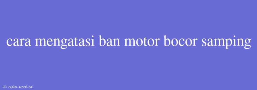 Cara Mengatasi Ban Motor Bocor Samping