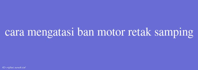 Cara Mengatasi Ban Motor Retak Samping