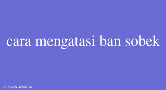 Cara Mengatasi Ban Sobek