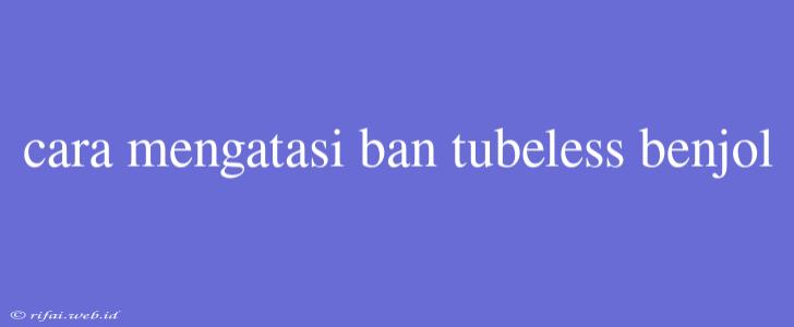 Cara Mengatasi Ban Tubeless Benjol