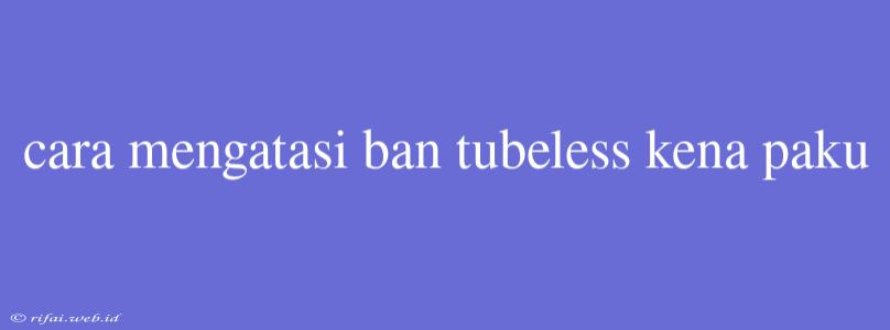 Cara Mengatasi Ban Tubeless Kena Paku