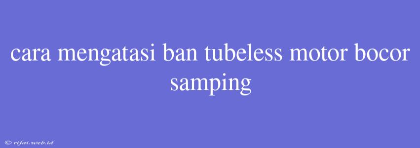 Cara Mengatasi Ban Tubeless Motor Bocor Samping