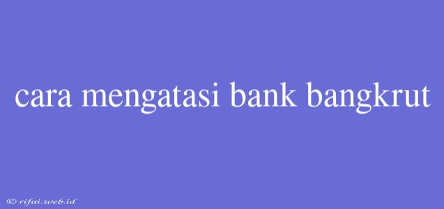 Cara Mengatasi Bank Bangkrut