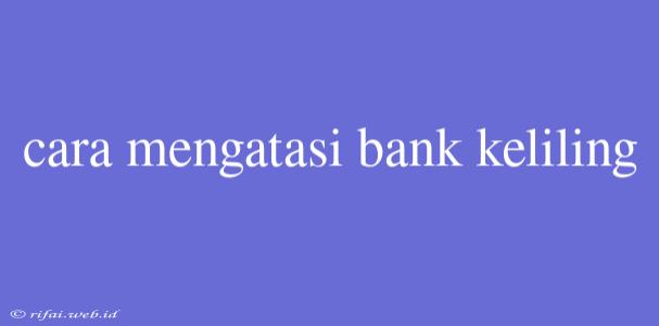 Cara Mengatasi Bank Keliling