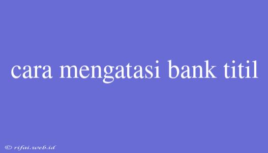 Cara Mengatasi Bank Titil