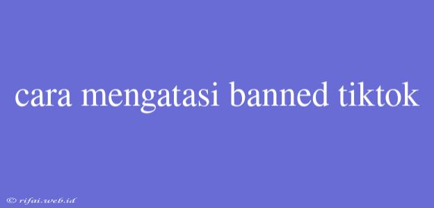 Cara Mengatasi Banned Tiktok