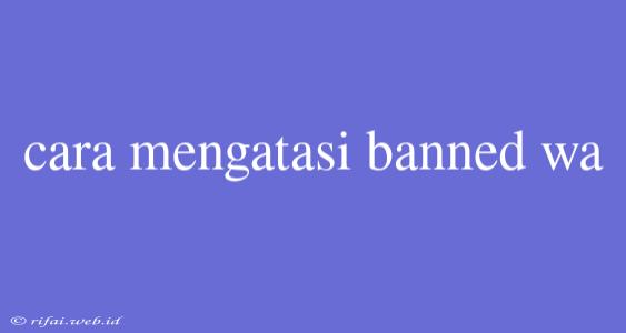 Cara Mengatasi Banned Wa