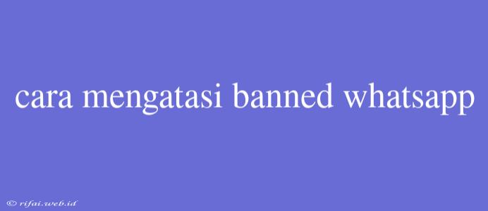 Cara Mengatasi Banned Whatsapp