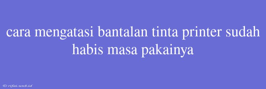 Cara Mengatasi Bantalan Tinta Printer Sudah Habis Masa Pakainya