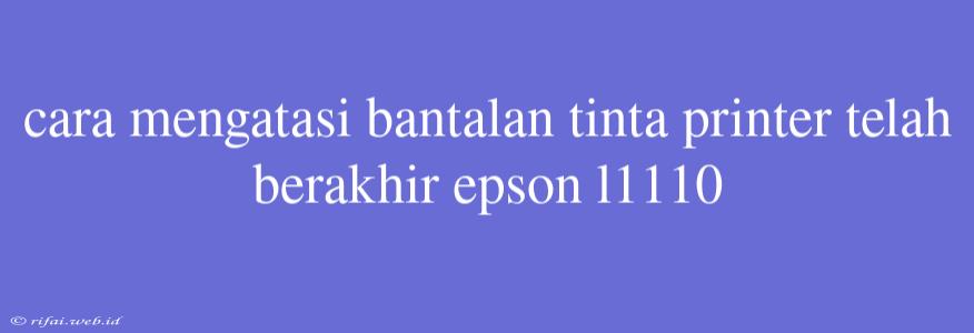 Cara Mengatasi Bantalan Tinta Printer Telah Berakhir Epson L1110
