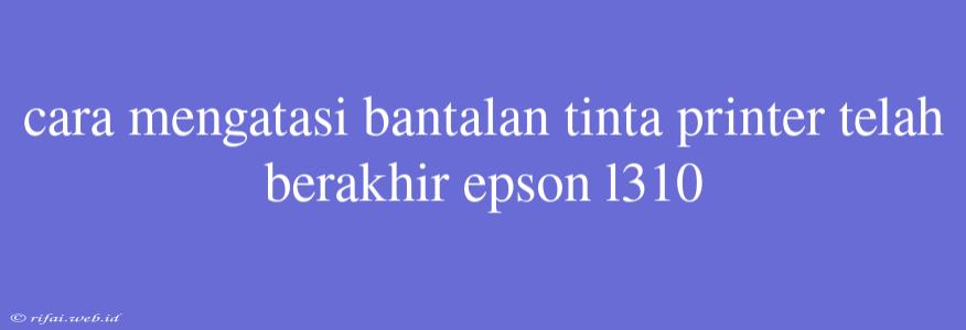 Cara Mengatasi Bantalan Tinta Printer Telah Berakhir Epson L310