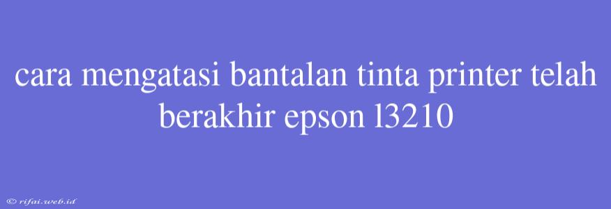 Cara Mengatasi Bantalan Tinta Printer Telah Berakhir Epson L3210