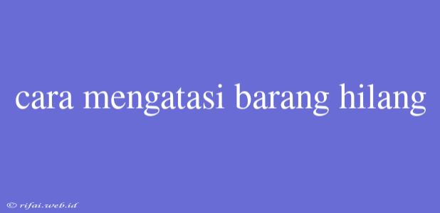 Cara Mengatasi Barang Hilang