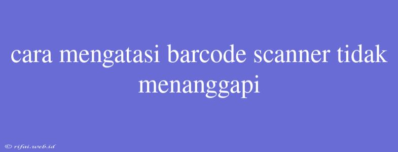 Cara Mengatasi Barcode Scanner Tidak Menanggapi