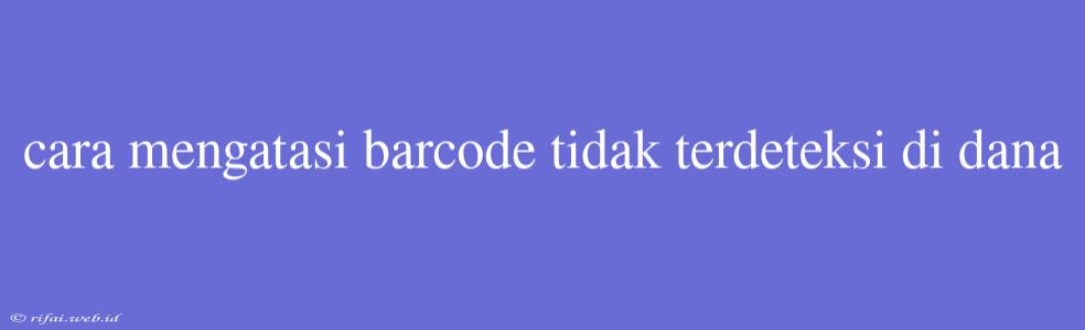 Cara Mengatasi Barcode Tidak Terdeteksi Di Dana