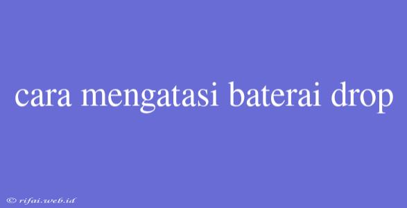 Cara Mengatasi Baterai Drop