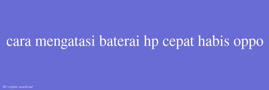 Cara Mengatasi Baterai Hp Cepat Habis Oppo