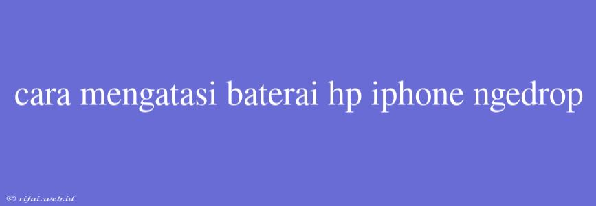 Cara Mengatasi Baterai Hp Iphone Ngedrop