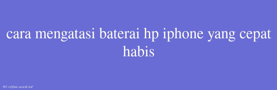 Cara Mengatasi Baterai Hp Iphone Yang Cepat Habis