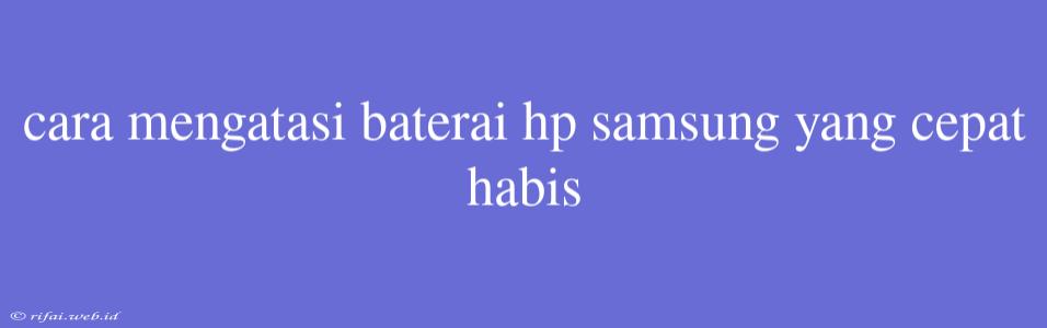 Cara Mengatasi Baterai Hp Samsung Yang Cepat Habis