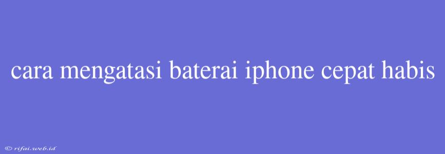 Cara Mengatasi Baterai Iphone Cepat Habis