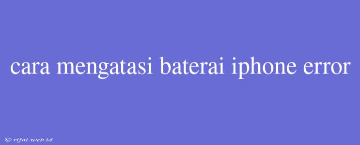 Cara Mengatasi Baterai Iphone Error