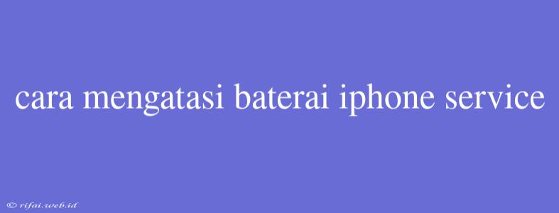 Cara Mengatasi Baterai Iphone Service