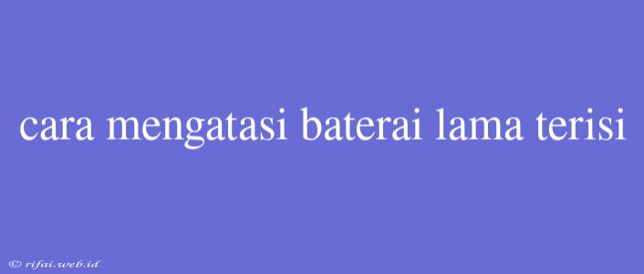 Cara Mengatasi Baterai Lama Terisi