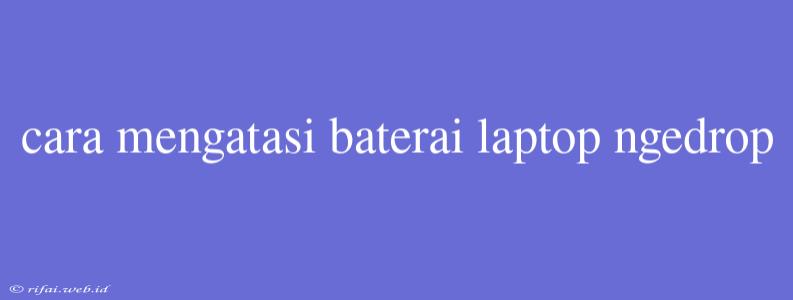 Cara Mengatasi Baterai Laptop Ngedrop