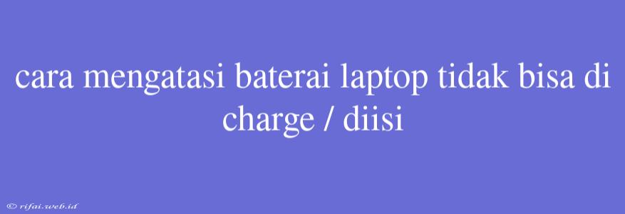 Cara Mengatasi Baterai Laptop Tidak Bisa Di Charge / Diisi