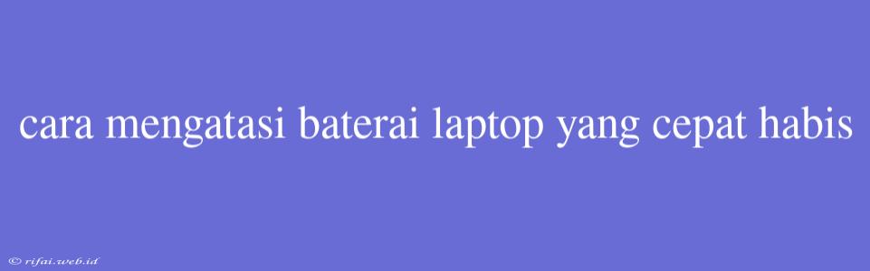 Cara Mengatasi Baterai Laptop Yang Cepat Habis