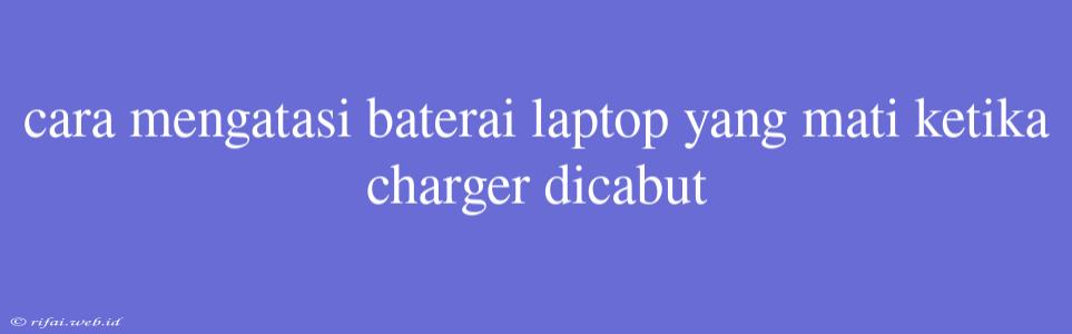 Cara Mengatasi Baterai Laptop Yang Mati Ketika Charger Dicabut