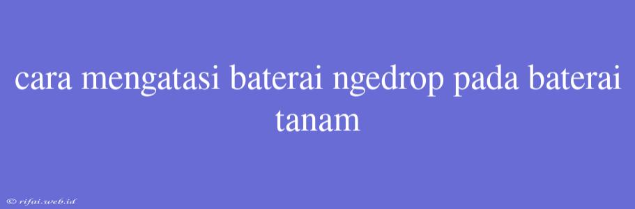 Cara Mengatasi Baterai Ngedrop Pada Baterai Tanam