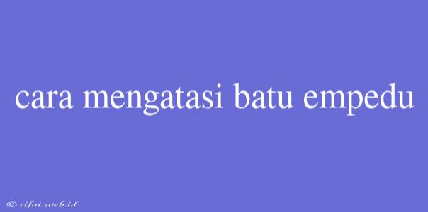 Cara Mengatasi Batu Empedu