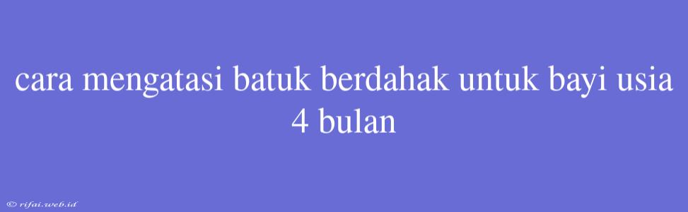 Cara Mengatasi Batuk Berdahak Untuk Bayi Usia 4 Bulan