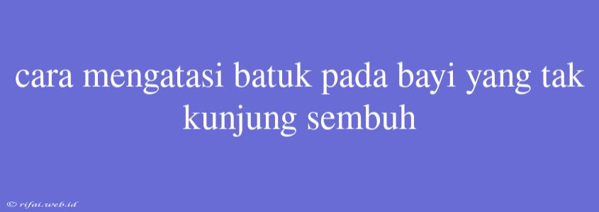 Cara Mengatasi Batuk Pada Bayi Yang Tak Kunjung Sembuh