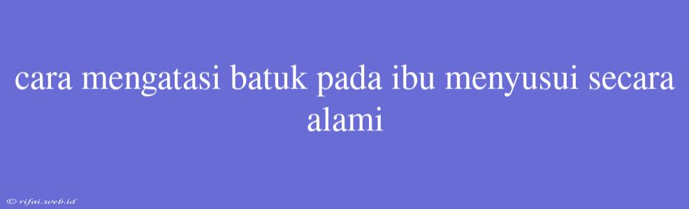 Cara Mengatasi Batuk Pada Ibu Menyusui Secara Alami