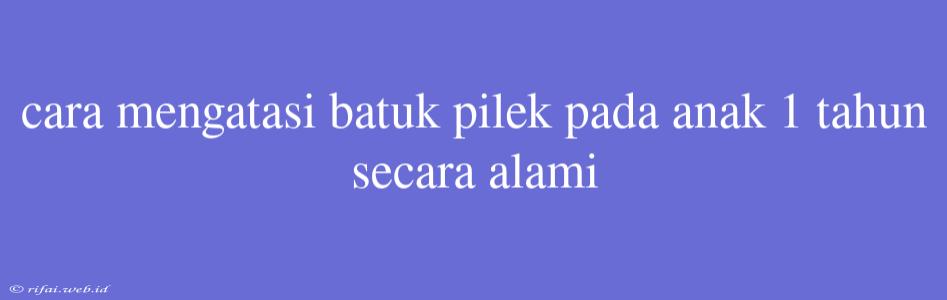 Cara Mengatasi Batuk Pilek Pada Anak 1 Tahun Secara Alami