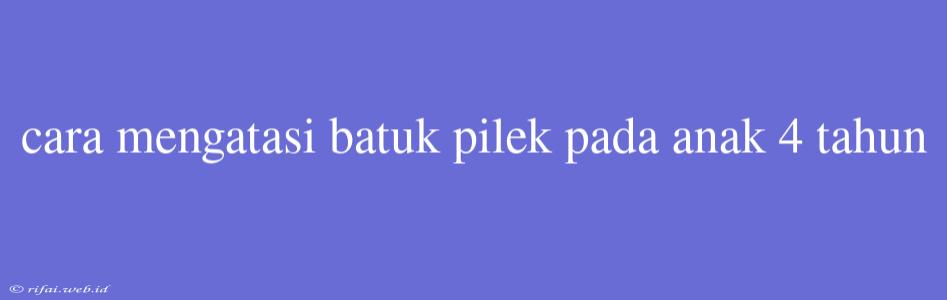 Cara Mengatasi Batuk Pilek Pada Anak 4 Tahun