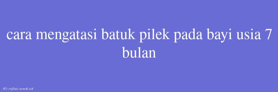 Cara Mengatasi Batuk Pilek Pada Bayi Usia 7 Bulan