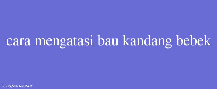 Cara Mengatasi Bau Kandang Bebek