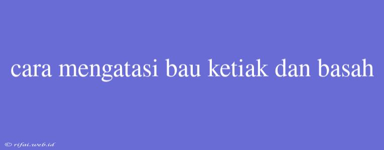 Cara Mengatasi Bau Ketiak Dan Basah