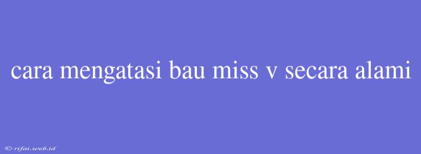 Cara Mengatasi Bau Miss V Secara Alami