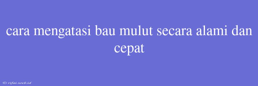 Cara Mengatasi Bau Mulut Secara Alami Dan Cepat