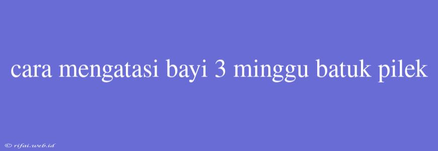 Cara Mengatasi Bayi 3 Minggu Batuk Pilek