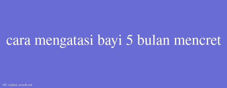 Cara Mengatasi Bayi 5 Bulan Mencret